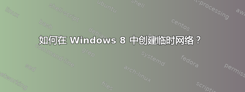 如何在 Windows 8 中创建临时网络？