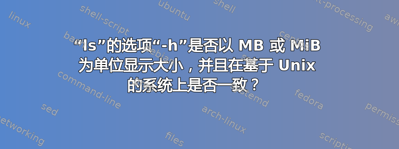 “ls”的选项“-h”是否以 MB 或 MiB 为单位显示大小，并且在基于 Unix 的系统上是否一致？ 