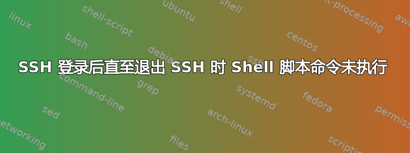 SSH 登录后直至退出 SSH 时 Shell 脚本命令未执行