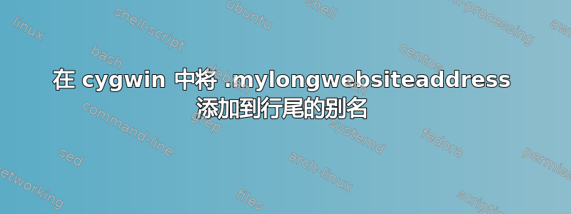 在 cygwin 中将 .mylongwebsiteaddress 添加到行尾的别名