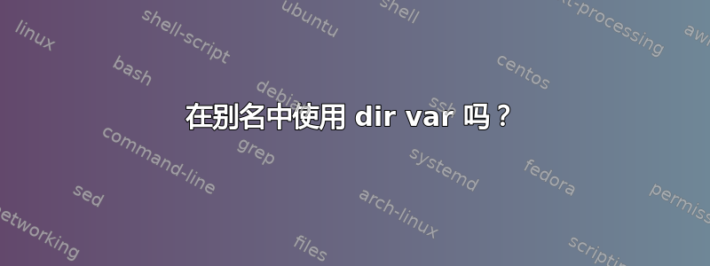 在别名中使用 dir var 吗？