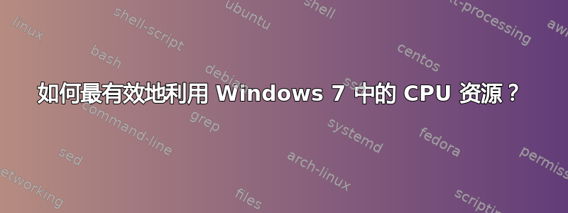 如何最有效地利用 Windows 7 中的 CPU 资源？