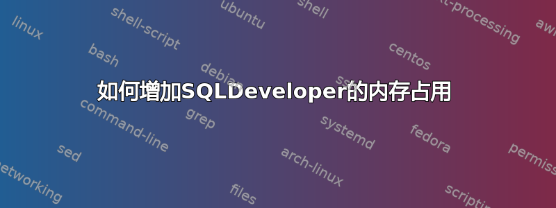 如何增加SQLDeveloper的内存占用