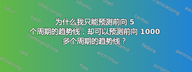 为什么我只能预测前向 5 个周期的趋势线，却可以预测前向 1000 多个周期的趋势线？