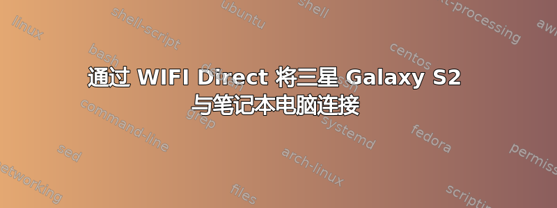 通过 WIFI Direct 将三星 Galaxy S2 与笔记本电脑连接