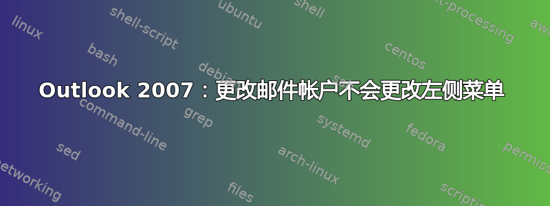 Outlook 2007：更改邮件帐户不会更改左侧菜单