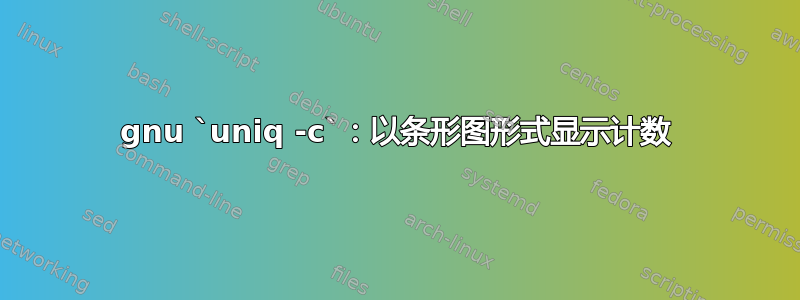 gnu `uniq -c`：以条形图形式显示计数