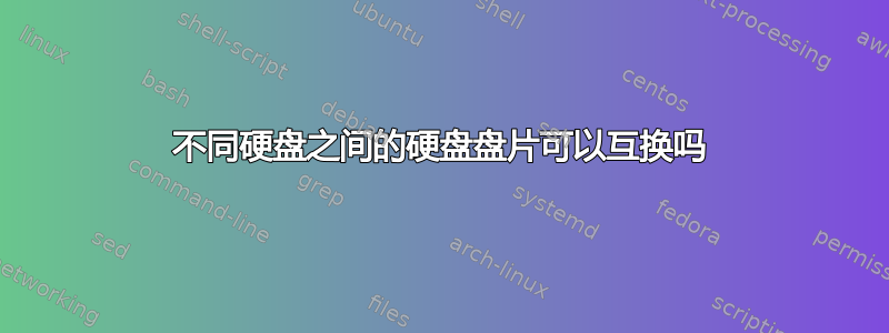 不同硬盘之间的硬盘盘片可以互换吗