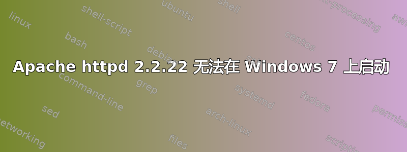 Apache httpd 2.2.22 无法在 Windows 7 上启动