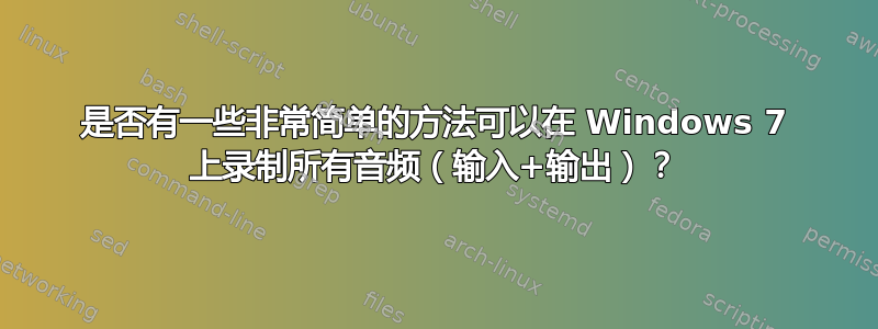 是否有一些非常简单的方法可以在 Windows 7 上录制所有音频（输入+输出）？