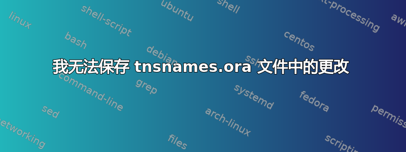 我无法保存 tnsnames.ora 文件中的更改