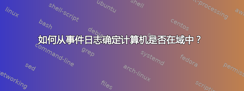 如何从事件日志确定计算机是否在域中？