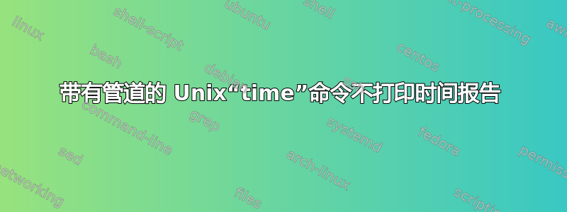 带有管道的 Unix“time”命令不打印时间报告