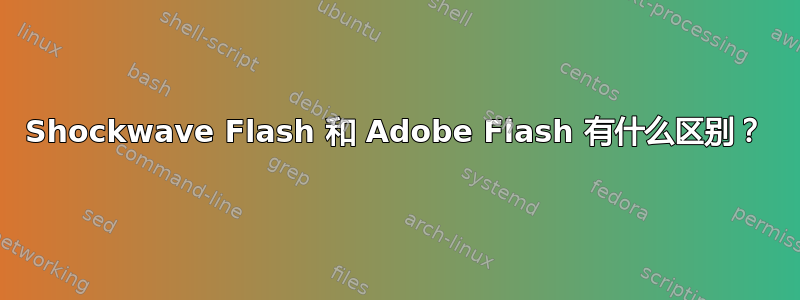 Shockwave Flash 和 Adob​​e Flash 有什么区别？