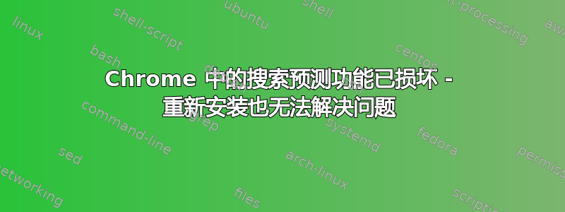 Chrome 中的搜索预测功能已损坏 - 重新安装也无法解决问题