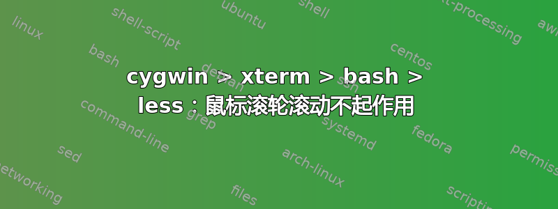 cygwin > xterm > bash > less：鼠标滚轮滚动不起作用