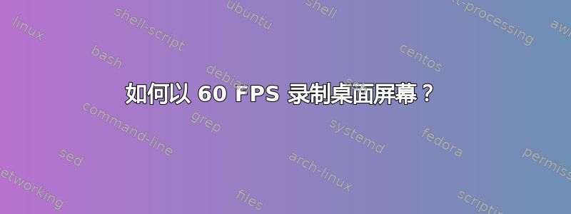 如何以 60 FPS 录制桌面屏幕？