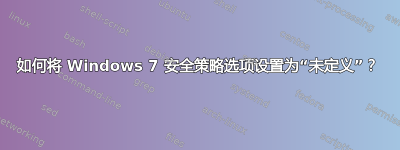 如何将 Windows 7 安全策略选项设置为“未定义”？