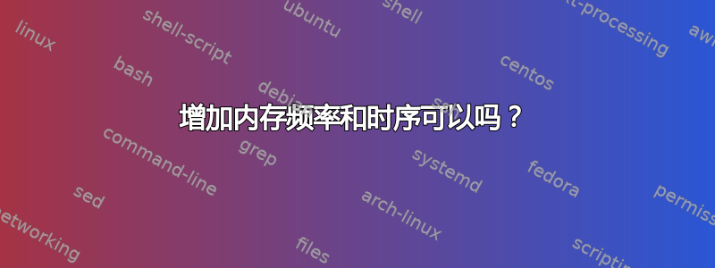 增加内存频率和时序可以吗？