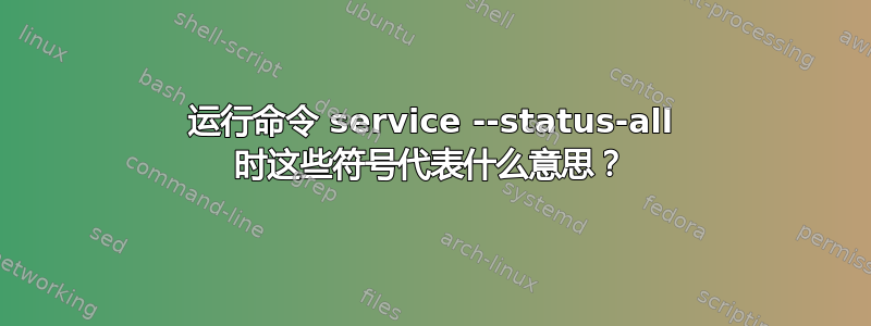 运行命令 service --status-all 时这些符号代表什么意思？