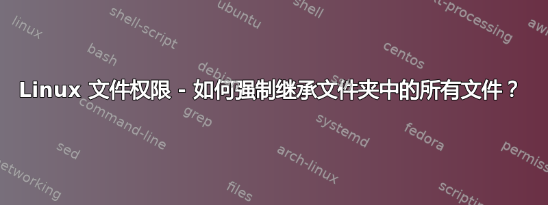 Linux 文件权限 - 如何强制继承文件夹中的所有文件？