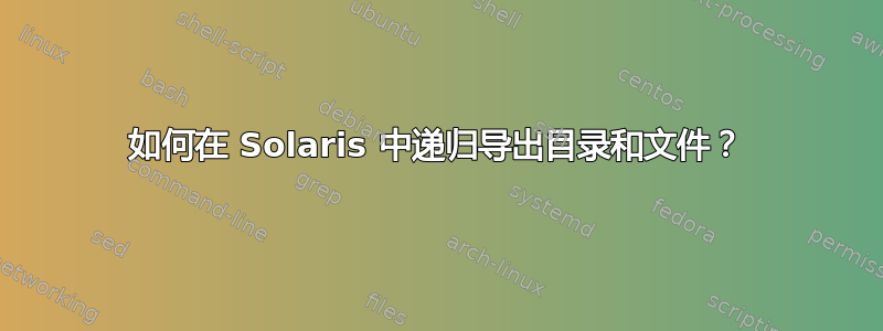 如何在 Solaris 中递归导出目录和文件？