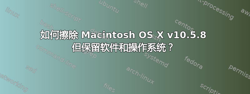 如何擦除 Macintosh OS X v10.5.8 但保留软件和操作系统？