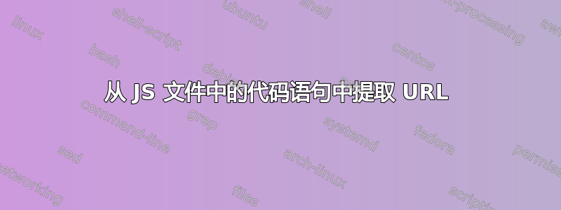 从 JS 文件中的代码语句中提取 URL