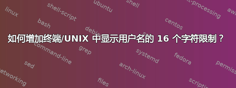 如何增加终端/UNIX 中显示用户名的 16 个字符限制？