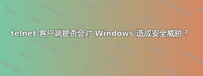 telnet 客户端是否会对 Windows 造成安全威胁？