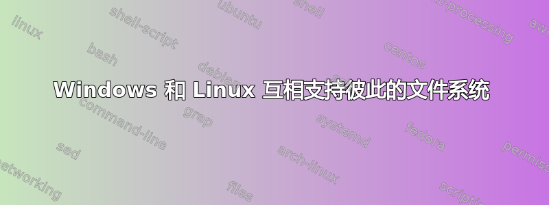 Windows 和 Linux 互相支持彼此的文件系统