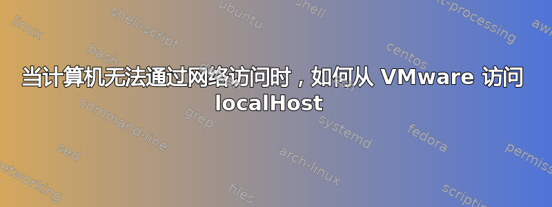 当计算机无法通过网络访问时，如何从 VMware 访问 localHost 