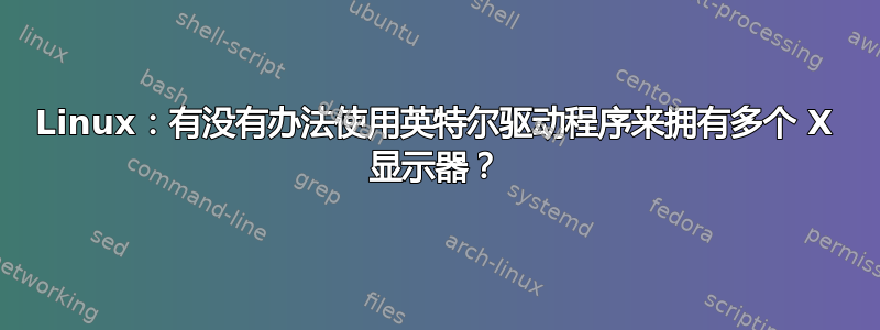 Linux：有没有办法使用英特尔驱动程序来拥有多个 X 显示器？