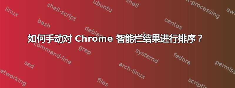 如何手动对 Chrome 智能栏结果进行排序？