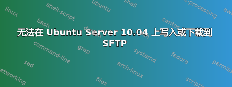 无法在 Ubuntu Server 10.04 上写入或下载到 SFTP