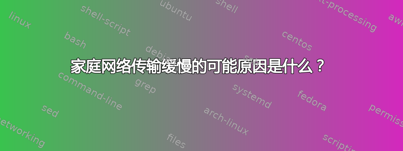 家庭网络传输缓慢的可能原因是什么？