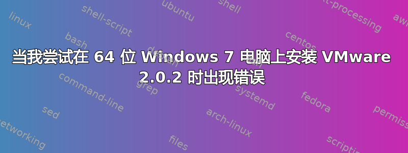 当我尝试在 64 位 Windows 7 电脑上安装 VMware 2.0.2 时出现错误