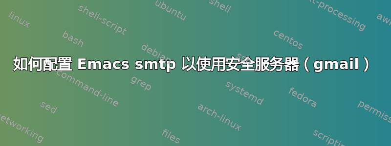 如何配置 Emacs smtp 以使用安全服务器（gmail）