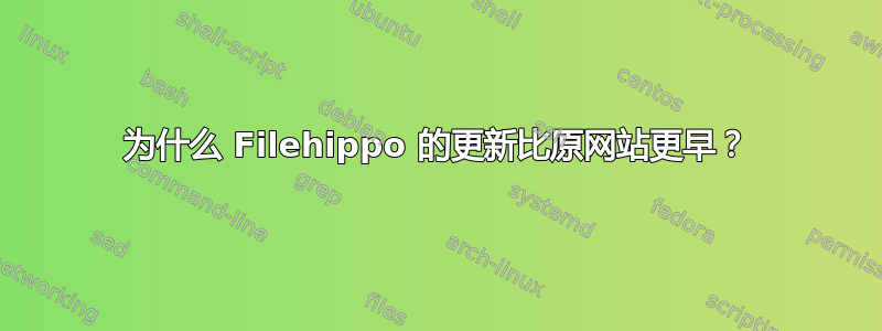 为什么 Filehippo 的更新比原网站更早？