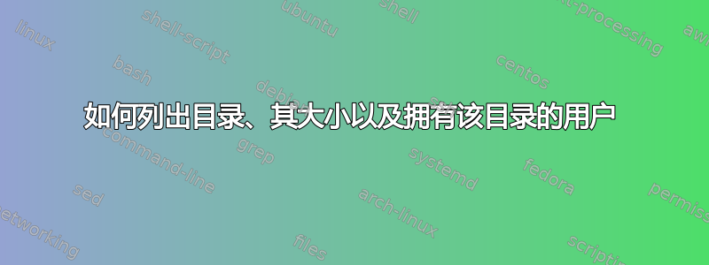 如何列出目录、其大小以及拥有该目录的用户