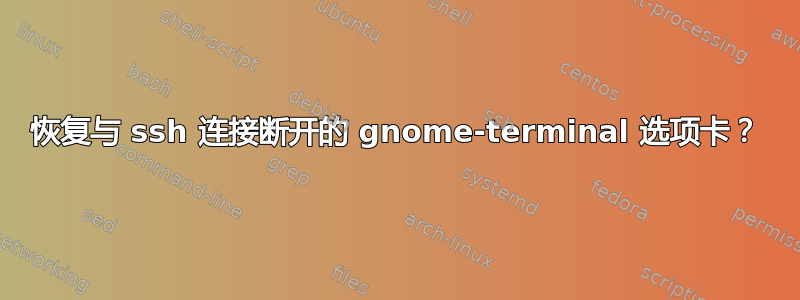 恢复与 ssh 连接断开的 gnome-terminal 选项卡？