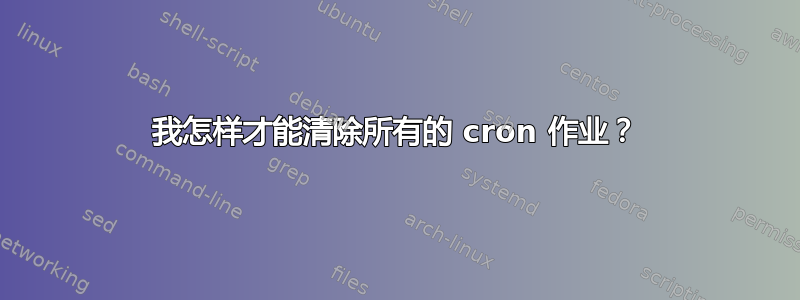 我怎样才能清除所有的 cron 作业？