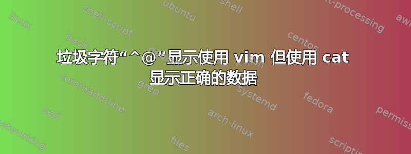 垃圾字符“^@”显示使用 vim 但使用 cat 显示正确的数据