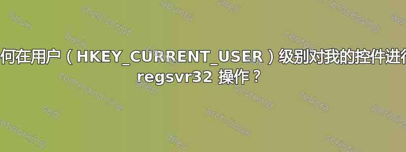 如何在用户（HKEY_CURRENT_USER）级别对我的控件进行 regsvr32 操作？