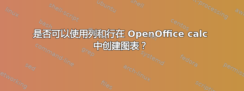 是否可以使用列和行在 OpenOffice calc 中创建图表？