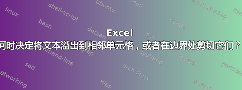 Excel 何时决定将文本溢出到相邻单元格，或者在边界处剪切它们？