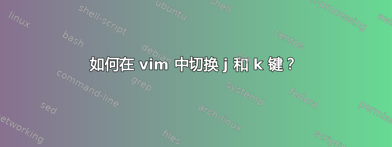 如何在 vim 中切换 j 和 k 键？