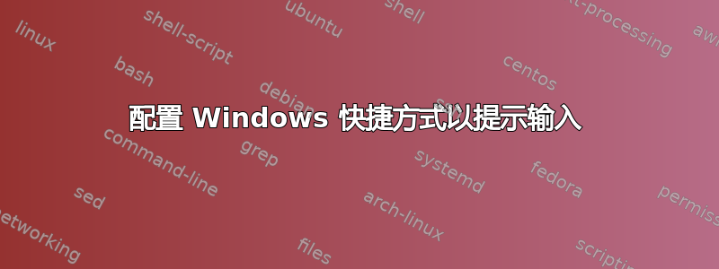 配置 Windows 快捷方式以提示输入