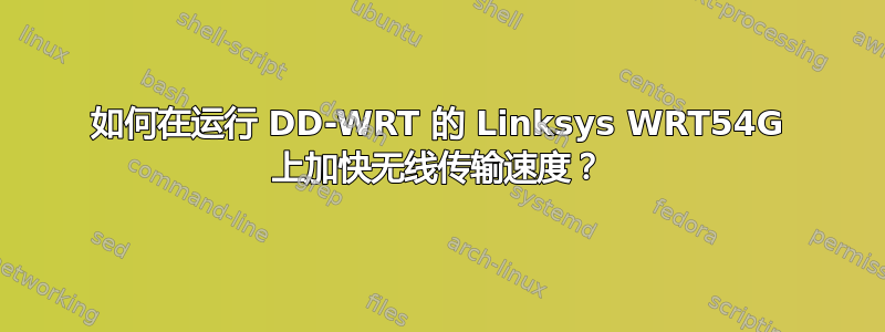 如何在运行 DD-WRT 的 Linksys WRT54G 上加快无线传输速度？