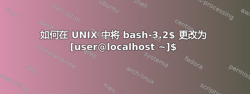 如何在 UNIX 中将 bash-3.2$ 更改为 [user@localhost ~]$